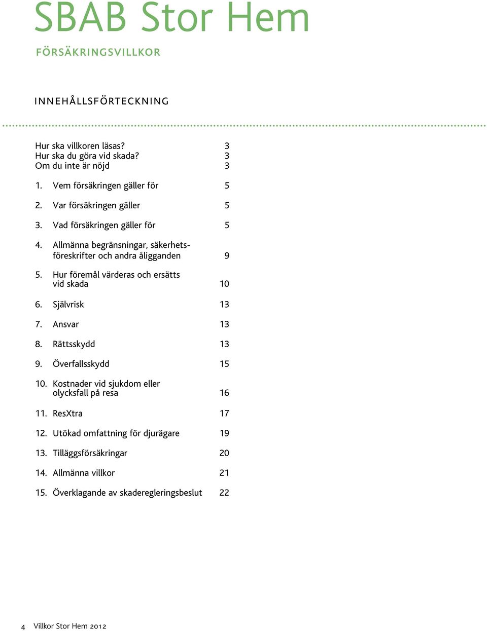 Allmänna begränsningar, säkerhetsföreskrifter och andra åligganden 9 5. Hur föremål värderas och ersätts vid skada 10 6. Självrisk 13 7. Ansvar 13 8.