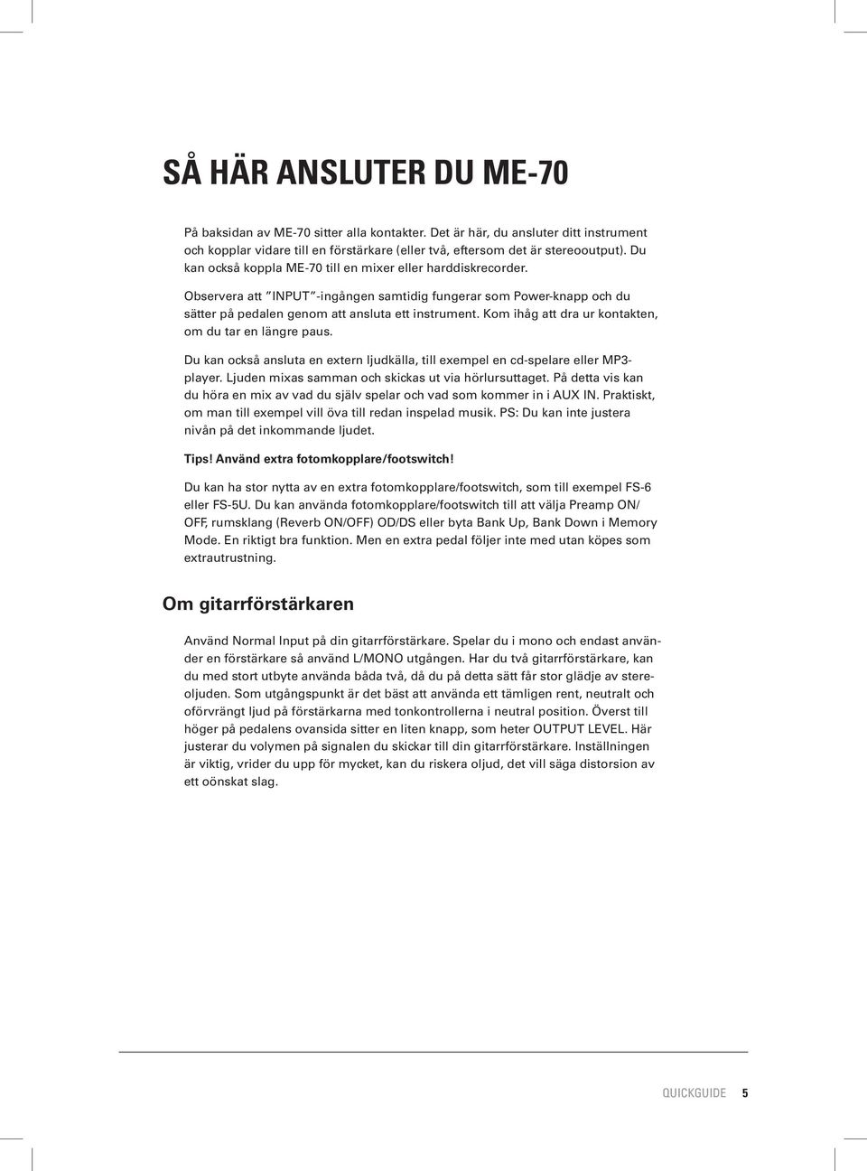 Kom ihåg att dra ur kontakten, om du tar en längre paus. Du kan också ansluta en extern ljudkälla, till exempel en cd-spelare eller MP3- player. Ljuden mixas samman och skickas ut via hörlursuttaget.