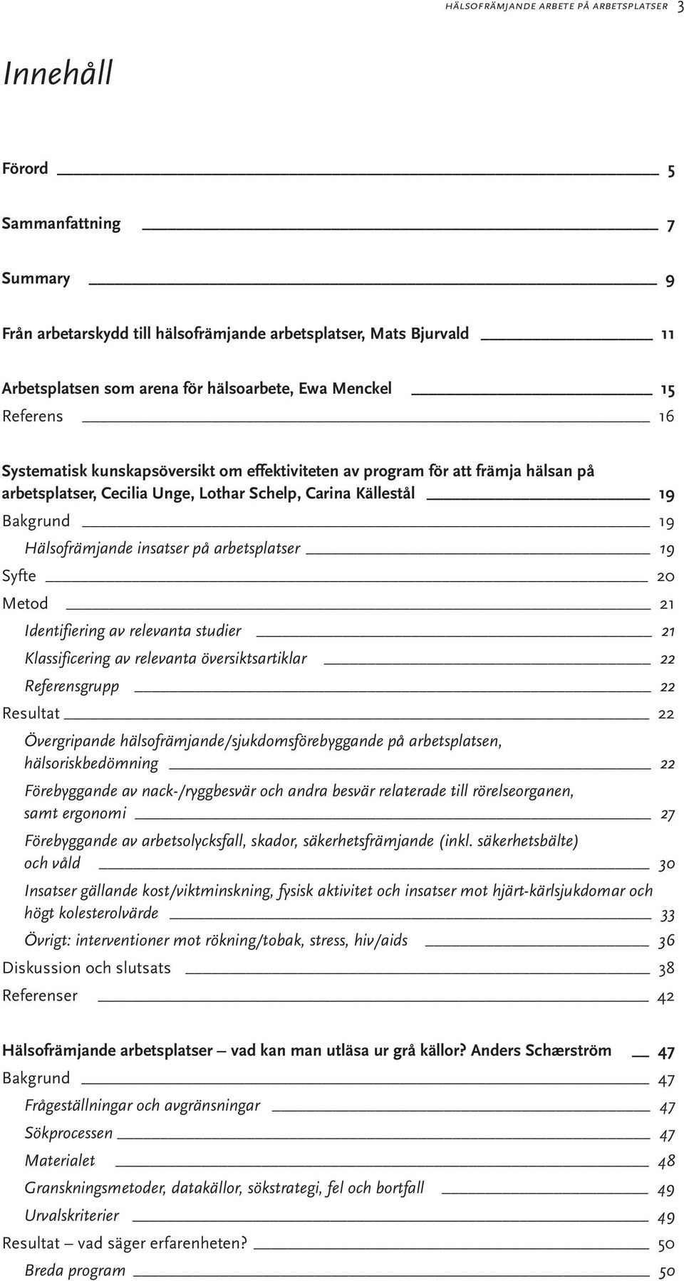 Hälsofrämjande insatser på arbetsplatser 19 Syfte 20 Metod 21 Identifiering av relevanta studier 21 Klassificering av relevanta översiktsartiklar 22 Referensgrupp 22 Resultat 22 Övergripande