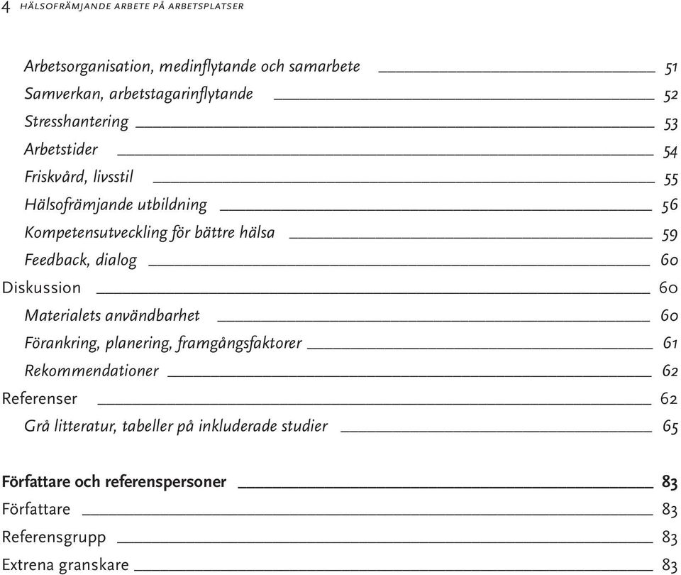 Feedback, dialog 60 Diskussion 60 Materialets användbarhet 60 Förankring, planering, framgångsfaktorer 61 Rekommendationer 62