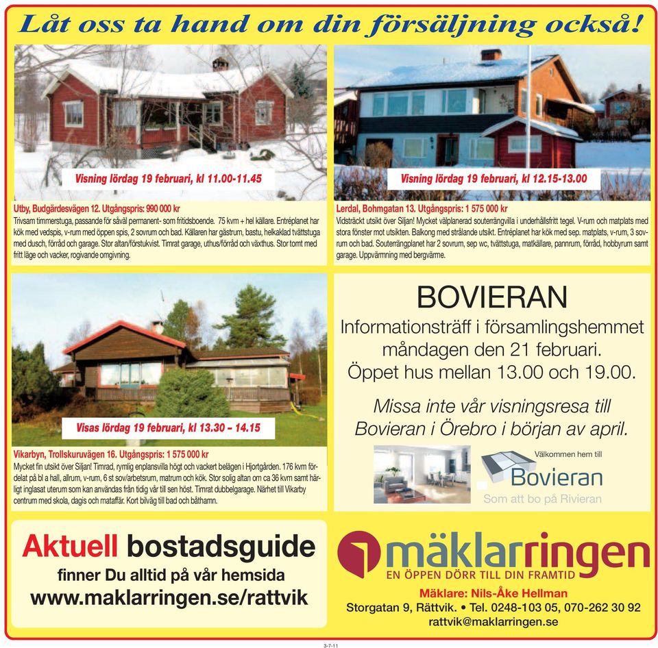 Källaren har gästrum, bastu, helkaklad tvättstuga med dusch, förråd och garage. Stor altan/förstukvist. Timrat garage, uthus/förråd och växthus.