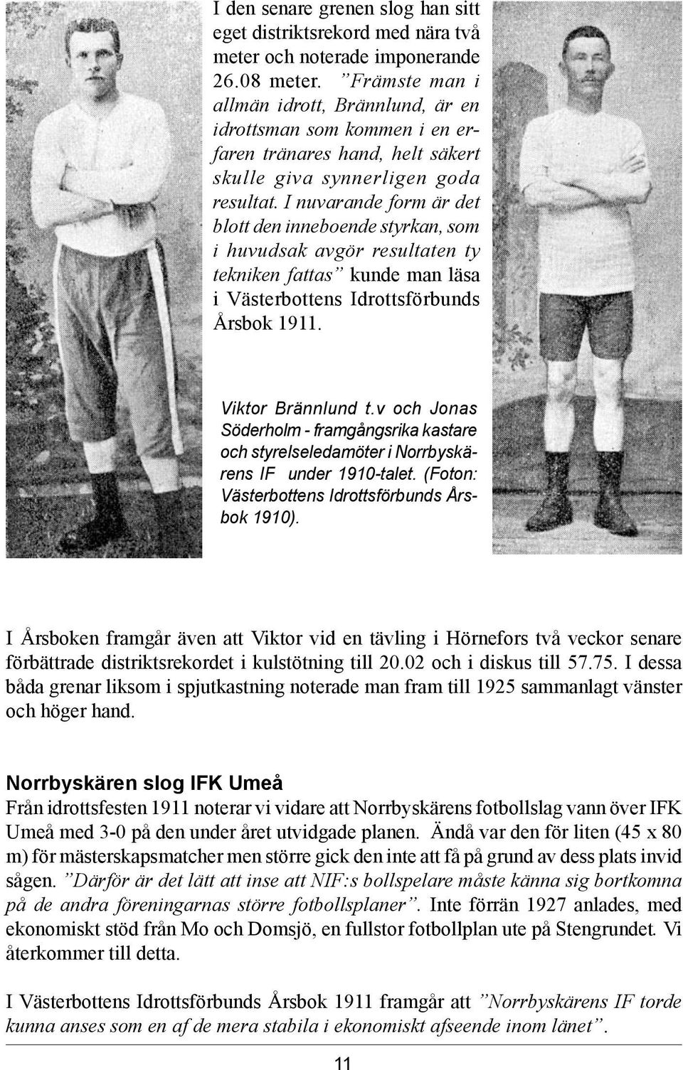 I nuvarande form är det blott den inneboende styrkan, som i huvudsak avgör resultaten ty tekniken fattas kunde man läsa i Västerbottens Idrottsförbunds Årsbok 1911. Viktor Brännlund t.