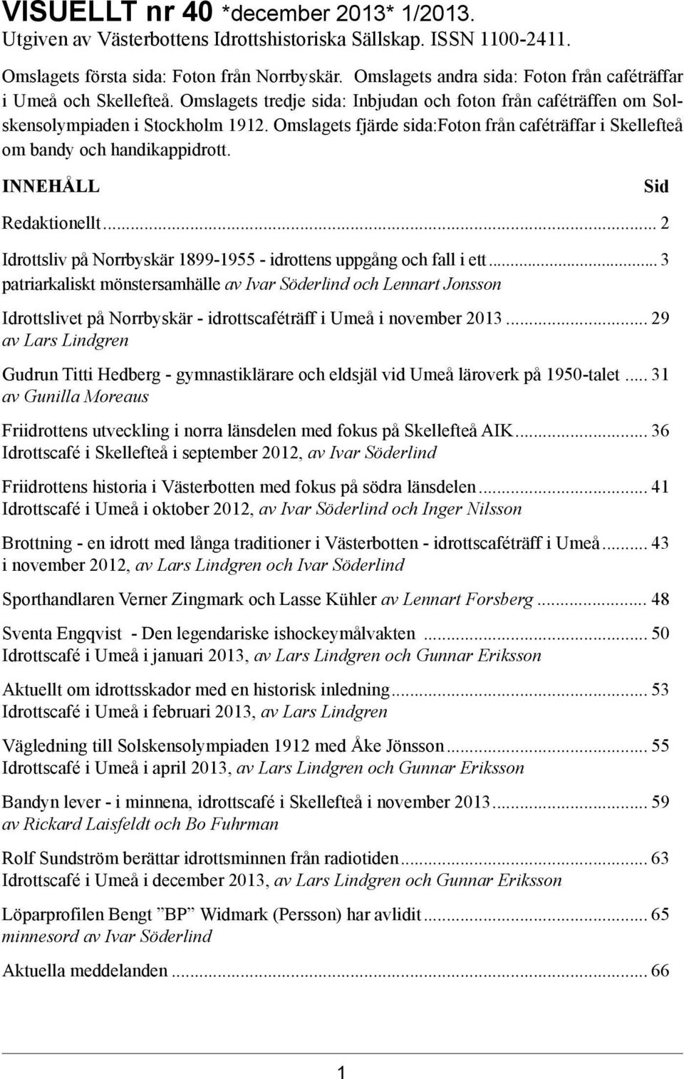 Omslagets fjärde sida:foton från caféträffar i Skellefteå om bandy och handikappidrott. INNEHÅLL Sid Redaktionellt... 2 Idrottsliv på Norrbyskär 1899-1955 - idrottens uppgång och fall i ett.