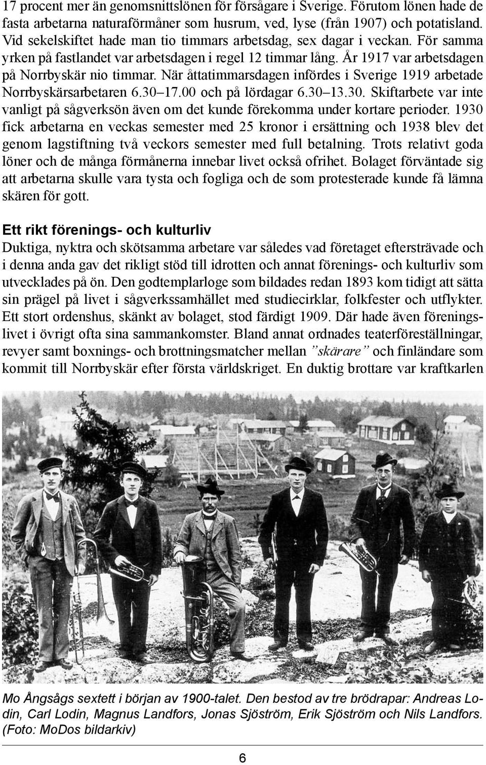 När åttatimmarsdagen infördes i Sverige 1919 arbetade Norrbyskärsarbetaren 6.30 17.00 och på lördagar 6.30 13.30. Skiftarbete var inte vanligt på sågverksön även om det kunde förekomma under kortare perioder.