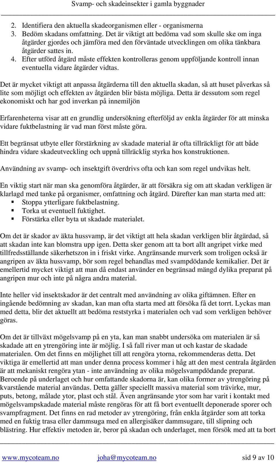 Efter utförd åtgärd måste effekten kontrolleras genom uppföljande kontroll innan eventuella vidare åtgärder vidtas.