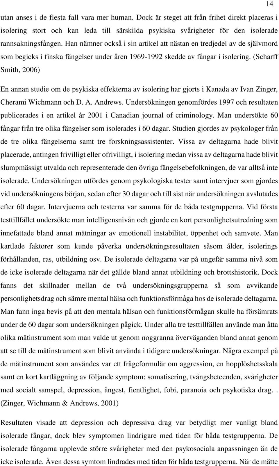 (Scharff Smith, 2006) En annan studie om de psykiska effekterna av isolering har gjorts i Kanada av Ivan Zinger, Cherami Wichmann och D. A. Andrews.