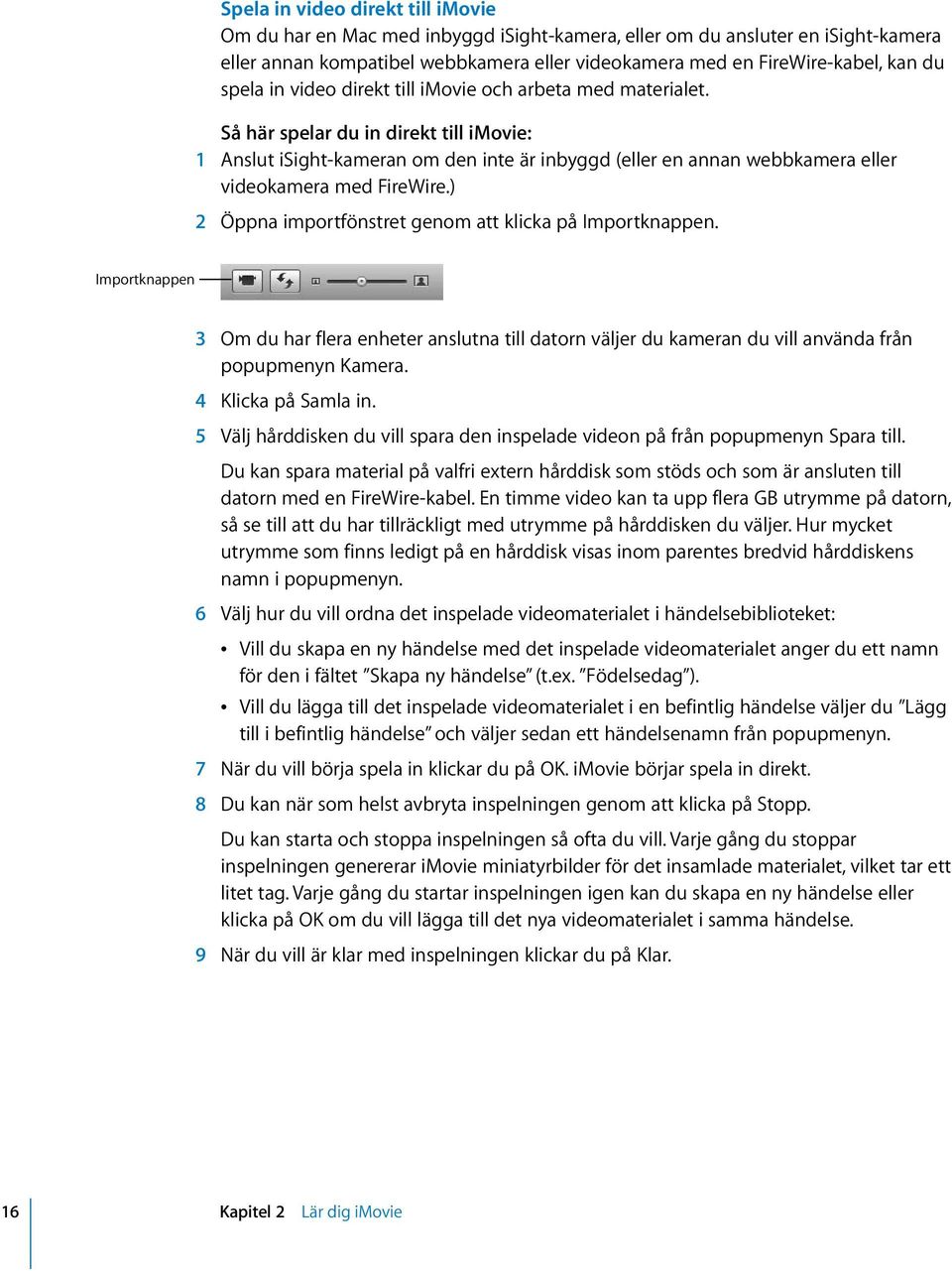 Så här spelar du in direkt till imovie: 1 Anslut isight-kameran om den inte är inbyggd (eller en annan webbkamera eller videokamera med FireWire.