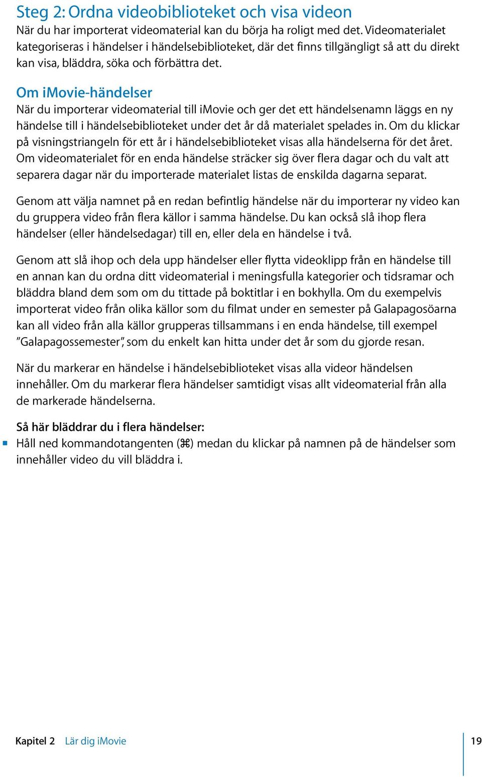 Om imovie-händelser När du importerar videomaterial till imovie och ger det ett händelsenamn läggs en ny händelse till i händelsebiblioteket under det år då materialet spelades in.