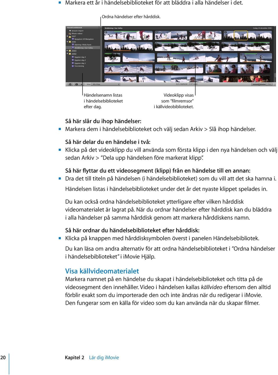 Så här delar du en händelse i två: m Klicka på det videoklipp du vill använda som första klipp i den nya händelsen och välj sedan Arkiv > Dela upp händelsen före markerat klipp.