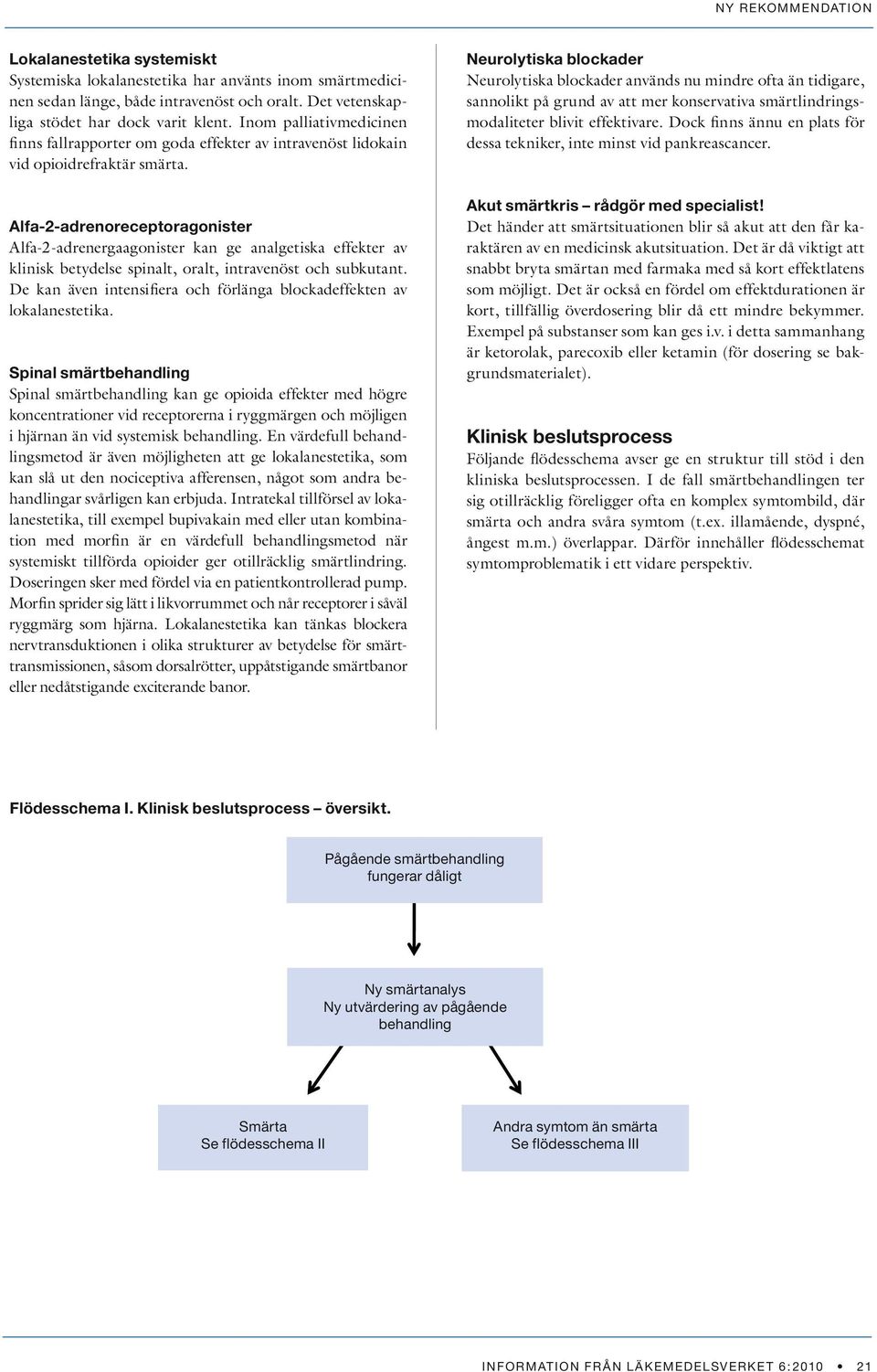 Alfa-2-adrenoreceptoragonister Alfa-2-adrenergaagonister kan ge analgetiska effekter av klinisk betydelse spinalt, oralt, intravenöst och subkutant.