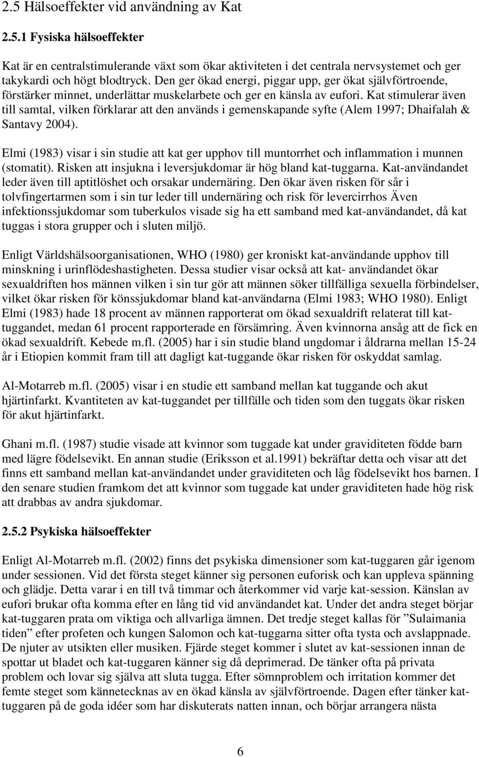 Kat stimulerar även till samtal, vilken förklarar att den används i gemenskapande syfte (Alem 1997; Dhaifalah & Santavy 2004).