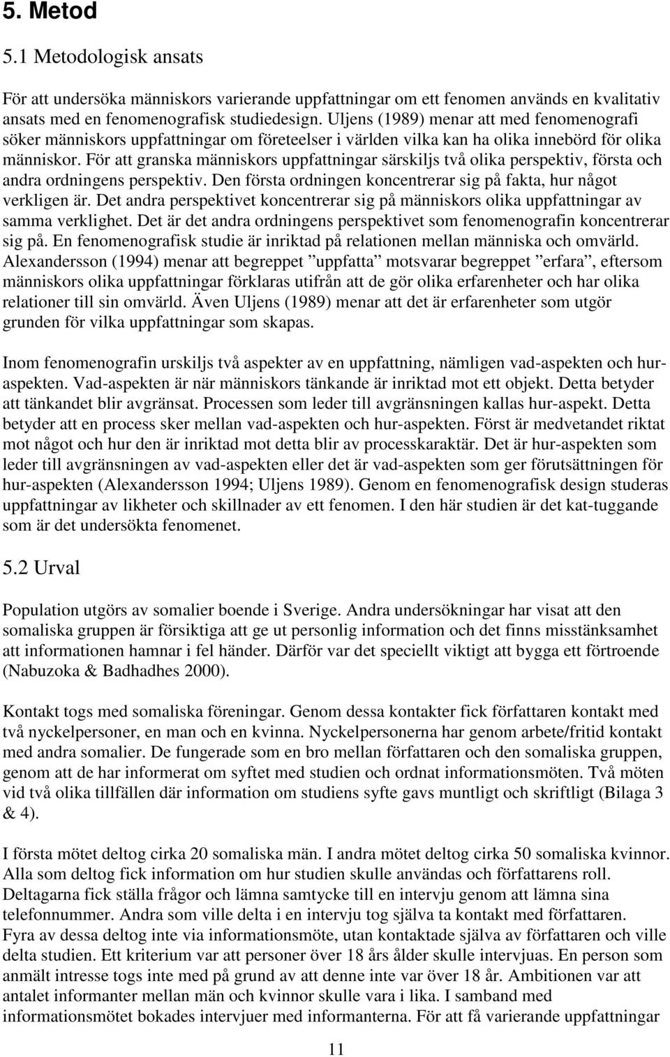 För att granska människors uppfattningar särskiljs två olika perspektiv, första och andra ordningens perspektiv. Den första ordningen koncentrerar sig på fakta, hur något verkligen är.