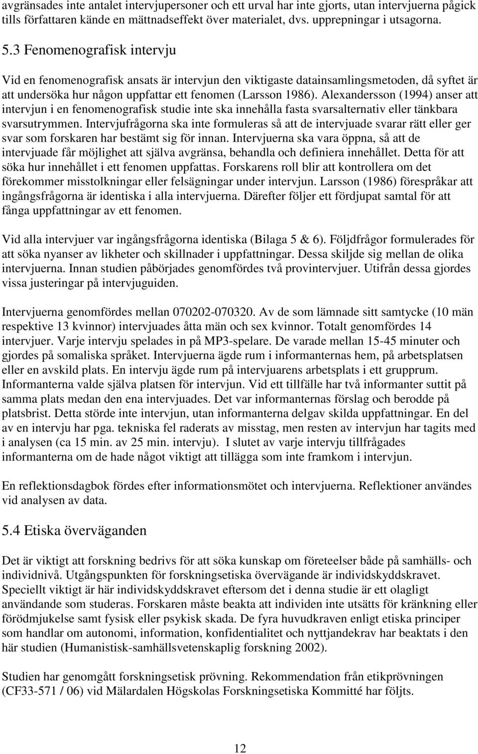 Alexandersson (1994) anser att intervjun i en fenomenografisk studie inte ska innehålla fasta svarsalternativ eller tänkbara svarsutrymmen.