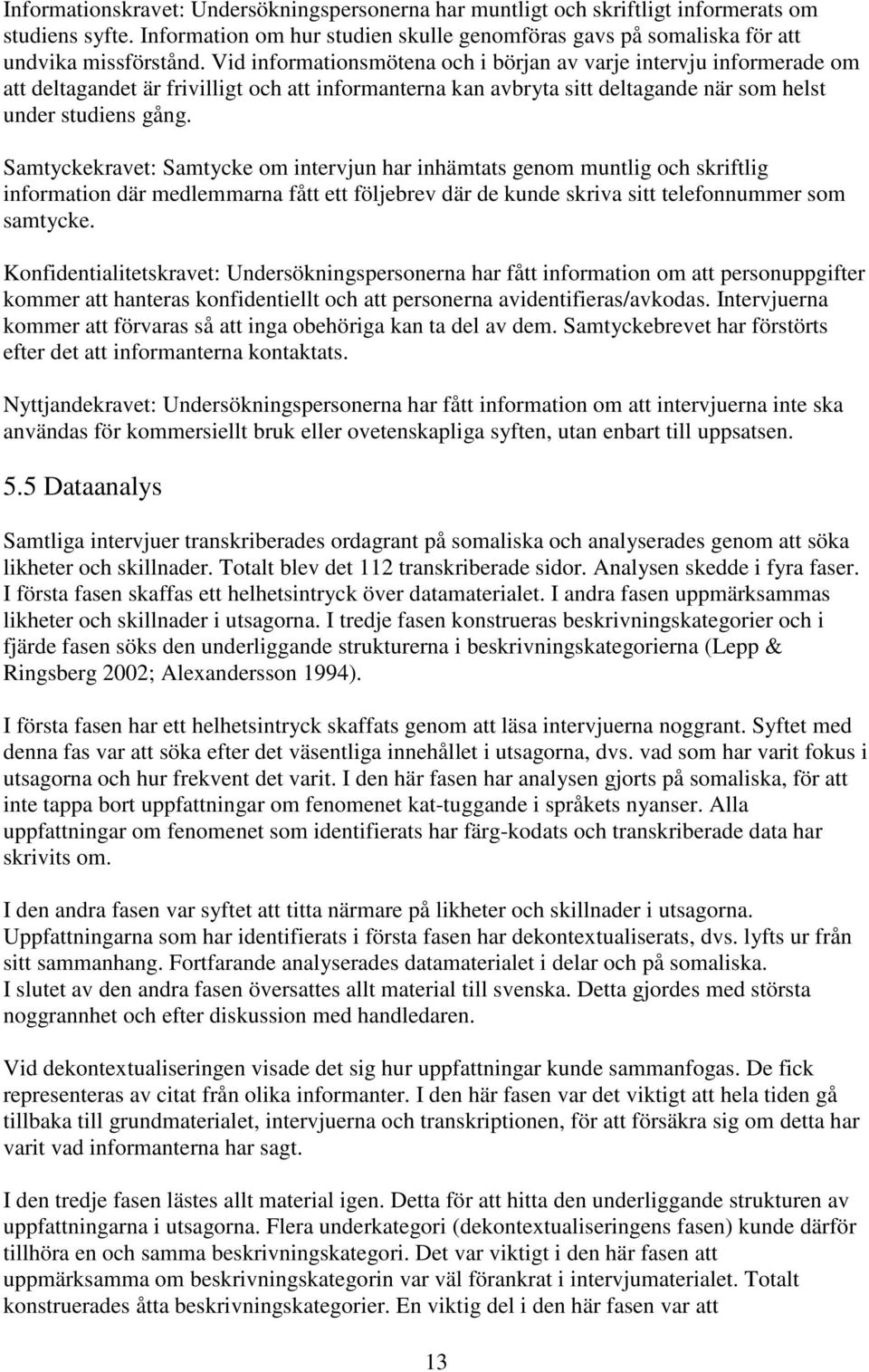 Samtyckekravet: Samtycke om intervjun har inhämtats genom muntlig och skriftlig information där medlemmarna fått ett följebrev där de kunde skriva sitt telefonnummer som samtycke.