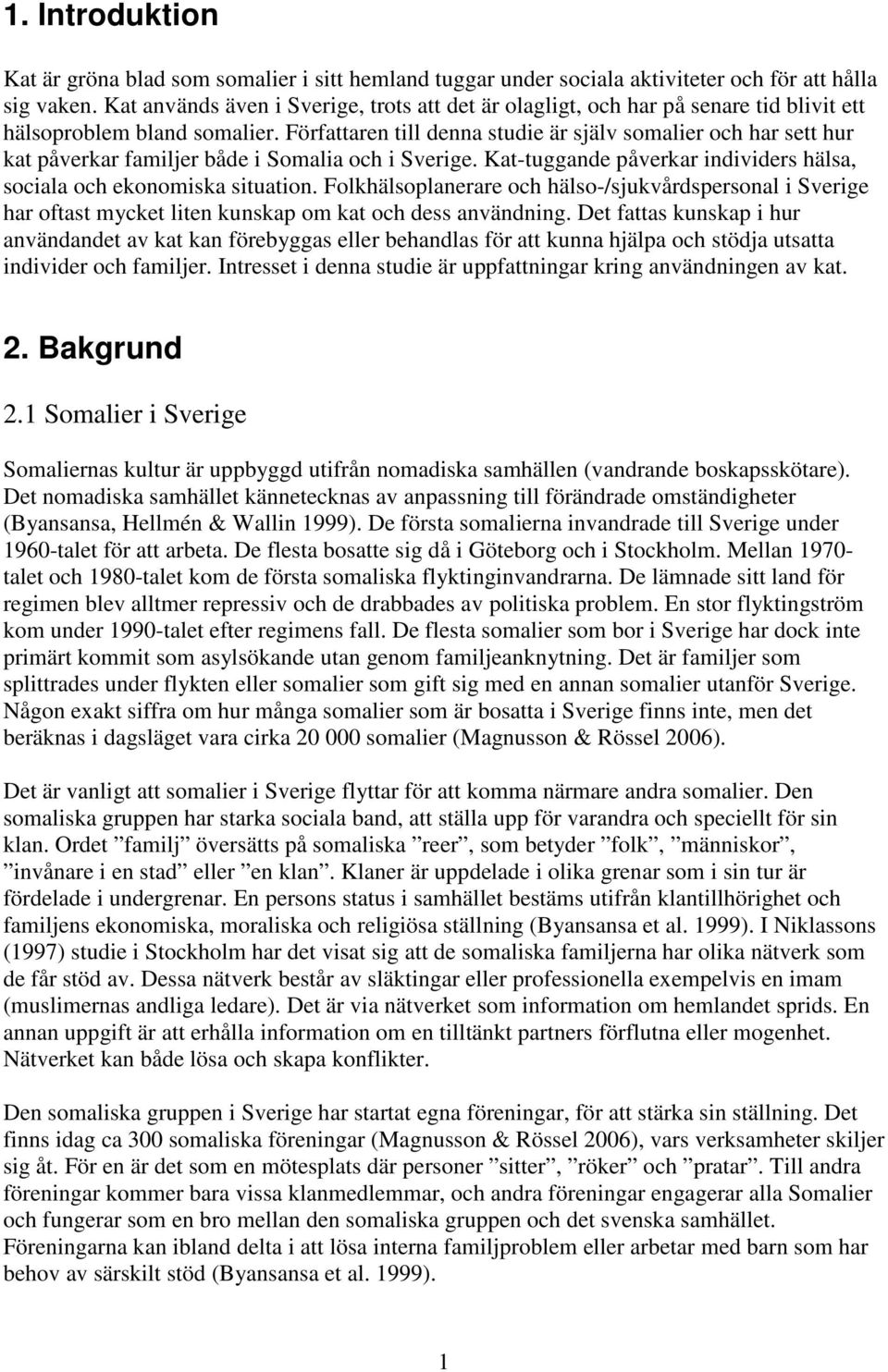 Författaren till denna studie är själv somalier och har sett hur kat påverkar familjer både i Somalia och i Sverige. Kat-tuggande påverkar individers hälsa, sociala och ekonomiska situation.