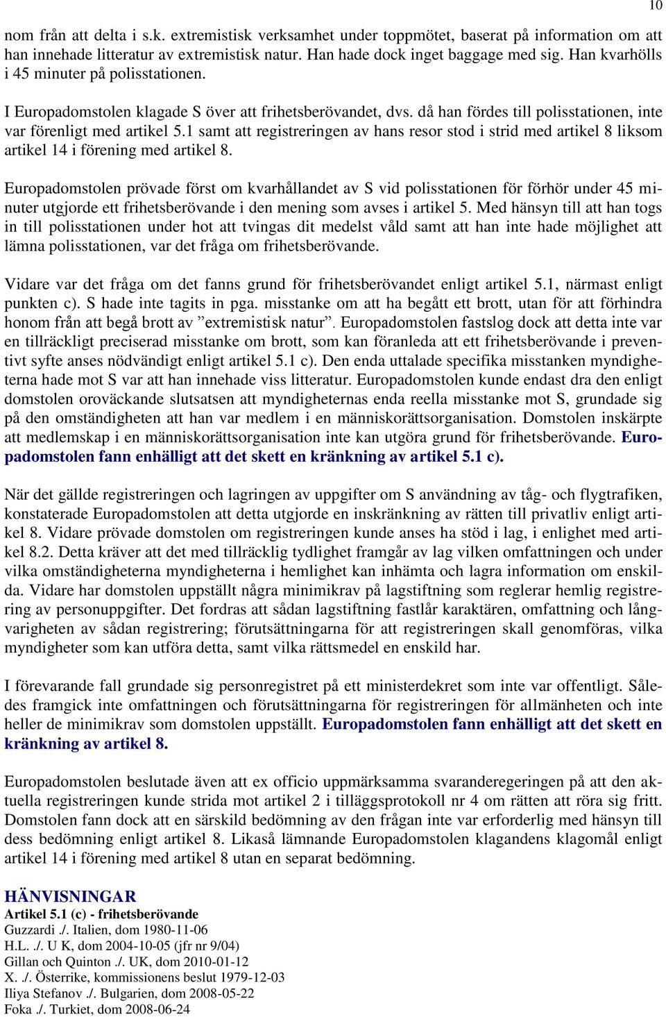 1 samt att registreringen av hans resor stod i strid med artikel 8 liksom artikel 14 i förening med artikel 8.