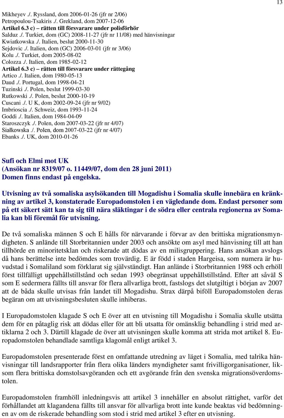 3 c) rätten till försvarare under rättegång Artico./. Italien, dom 1980-05-13 Daud./. Portugal, dom 1998-04-21 Tuzinski./. Polen, beslut 1999-03-30 Rutkowski./. Polen, beslut 2000-10-19 Cuscani./. U K, dom 2002-09-24 (jfr nr 9/02) Imbrioscia.