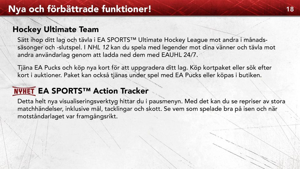 Tjäna EA Pucks och köp nya kort för att uppgradera ditt lag. Köp kortpaket eller sök efter kort i auktioner. Paket kan också tjänas under spel med EA Pucks eller köpas i butiken.