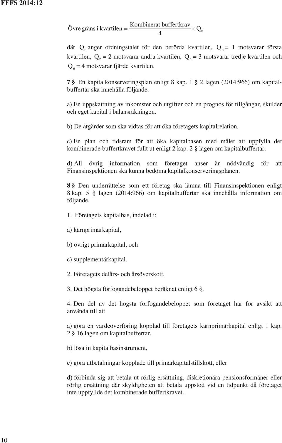 a) En uppskattning av inkomster och utgifter och en prognos för tillgångar, skulder och eget kapital i balansräkningen. b) De åtgärder som ska vidtas för att öka företagets kapitalrelation.