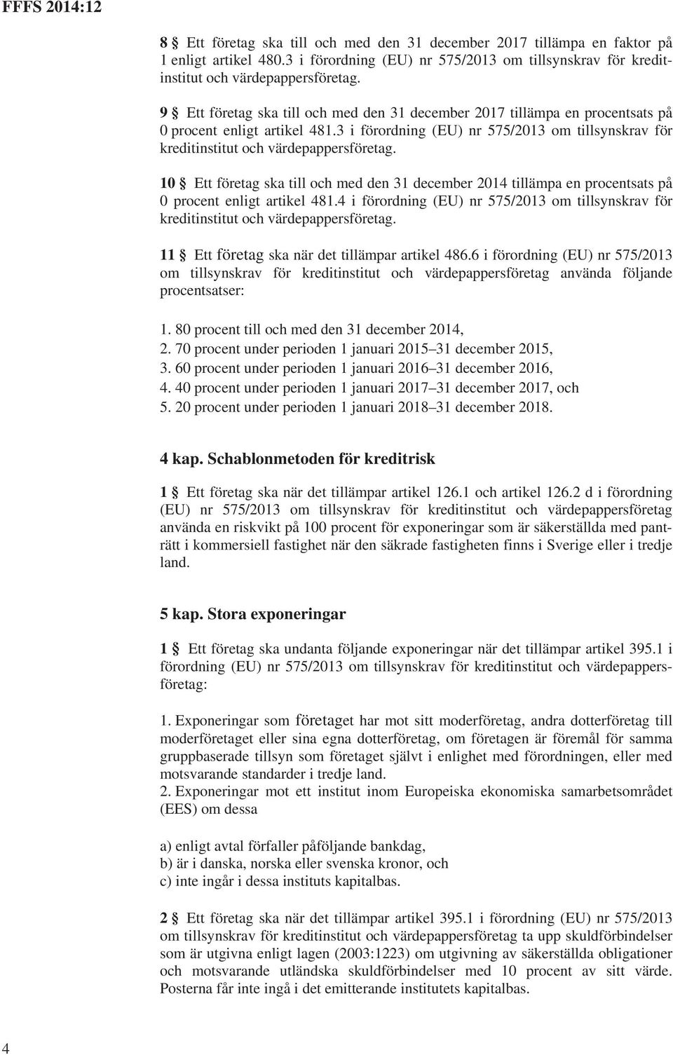 3 i förordning (EU) nr 575/2013 om tillsynskrav för 10 Ett företag ska till och med den 31 december 2014 tillämpa en procentsats på 0 procent enligt artikel 481.