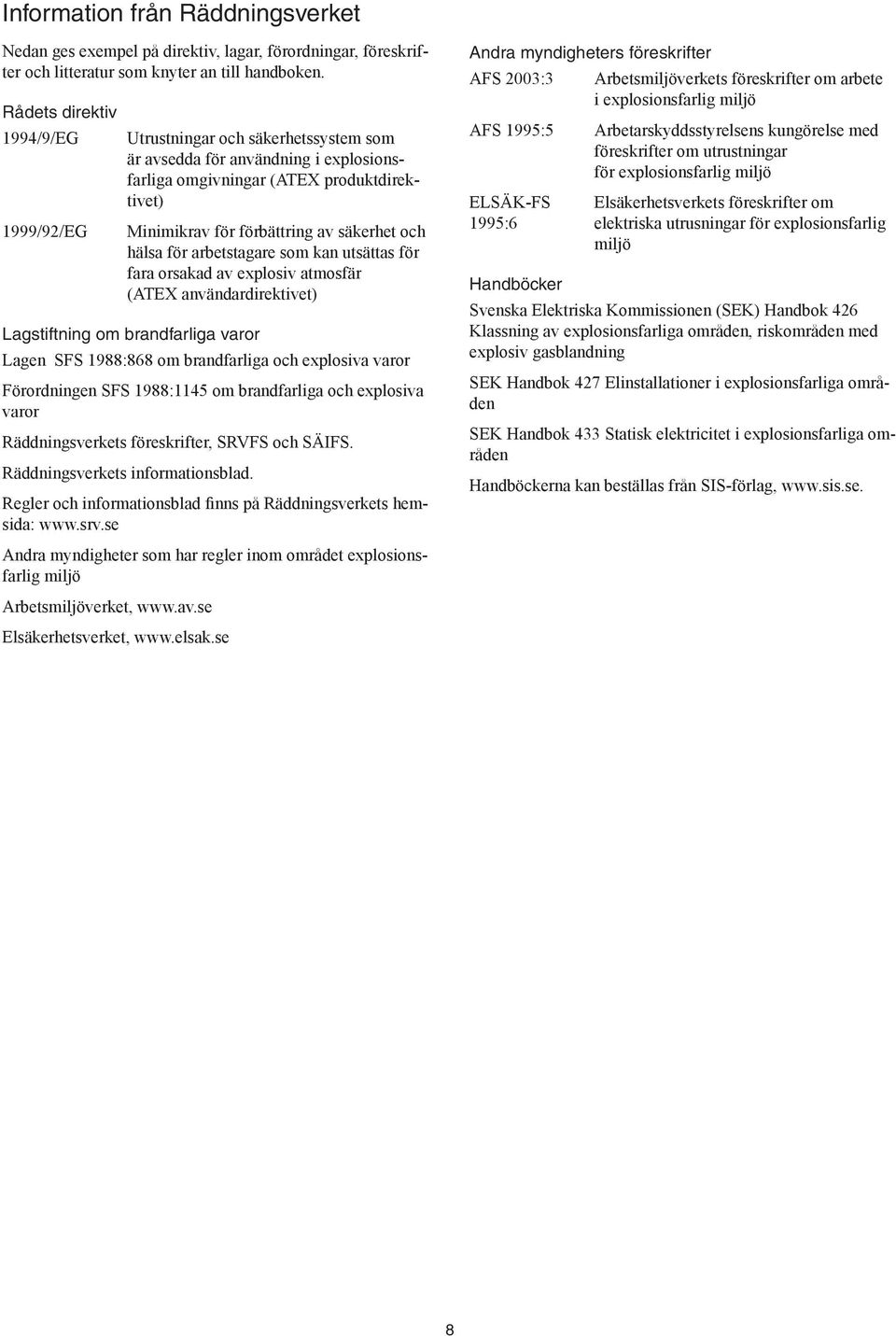 hälsa för arbetstagare som kan utsättas för fara orsakad av explosiv atmosfär (ATEX användardirektivet) Lagstiftning om brandfarliga varor Lagen SFS 1988:868 om brandfarliga och explosiva varor