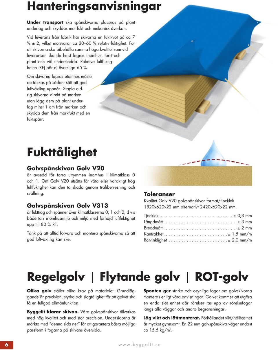 För att skivorna ska bibehålla samma höga kvalitet som vid leveransen ska de helst lagras inomhus, torrt och plant och väl understödda. Relativa luftfuktigheten (RF) bör ej överstiga 65 %.