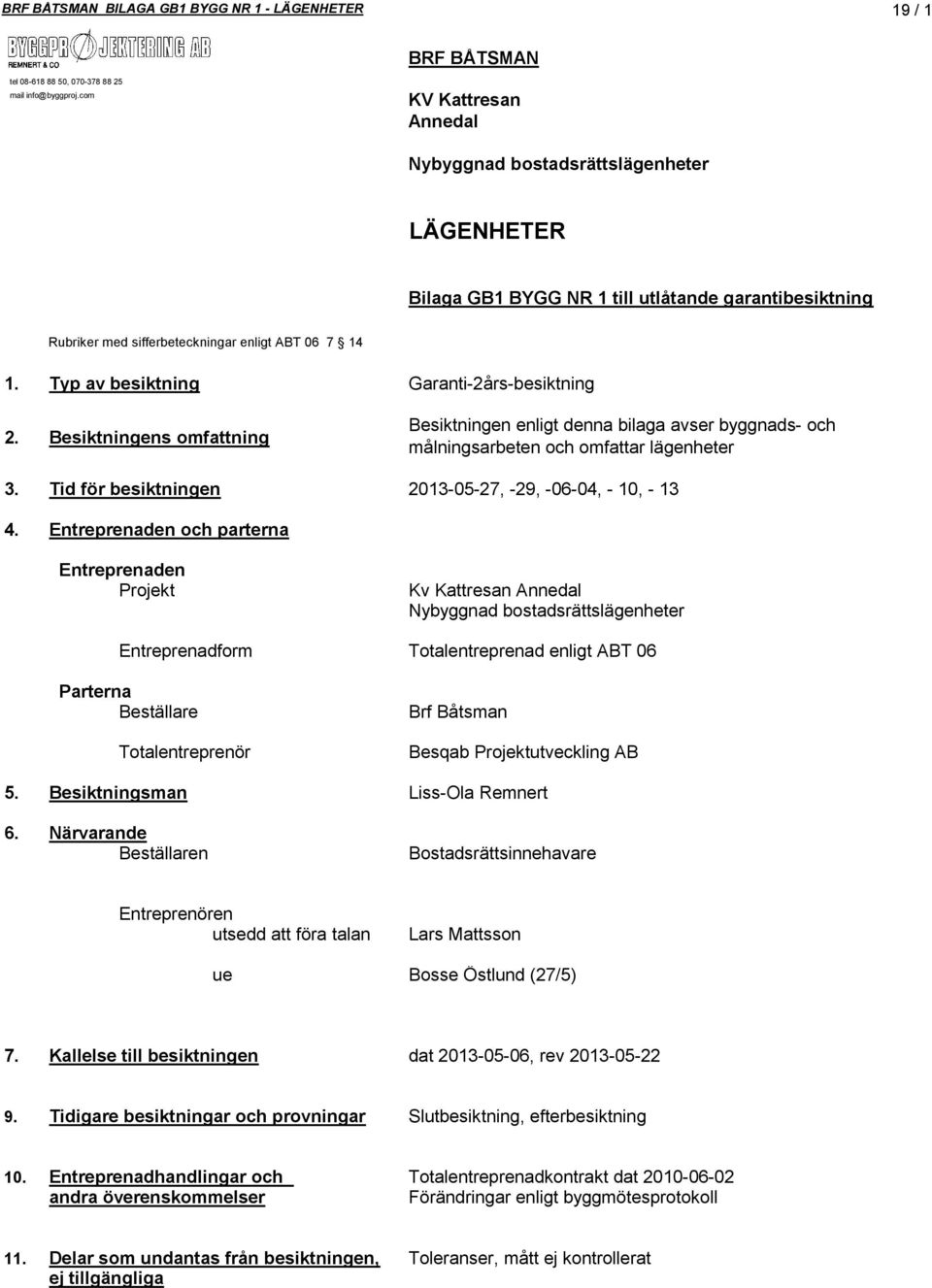 Typ av besiktning Garanti-2års-besiktning 2. esiktningens omfattning esiktningen enligt denna bilaga avser byggnads- och målningsarbeten och omfattar lägenheter 3.