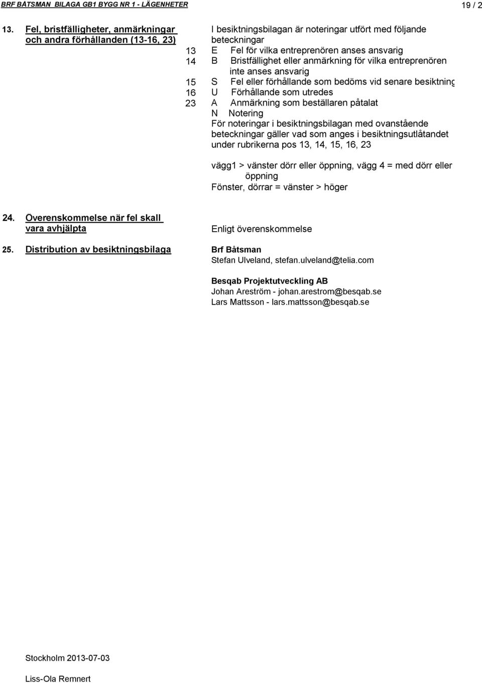 ristfällighet eller anmärkning för vilka entreprenören inte anses ansvarig 15 Fel eller förhållande som bedöms vid senare besiktning 16 Förhållande som utredes 23 nmärkning som beställaren påtalat