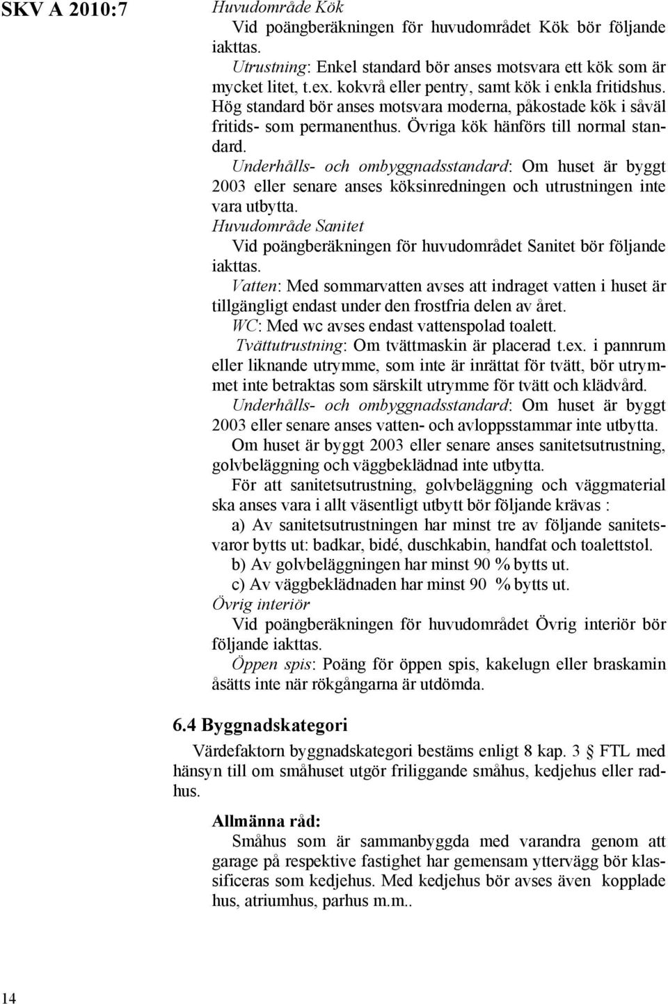 Underhålls- och ombyggnadsstandard: Om huset är byggt 2003 eller senare anses köksinredningen och utrustningen inte vara utbytta.