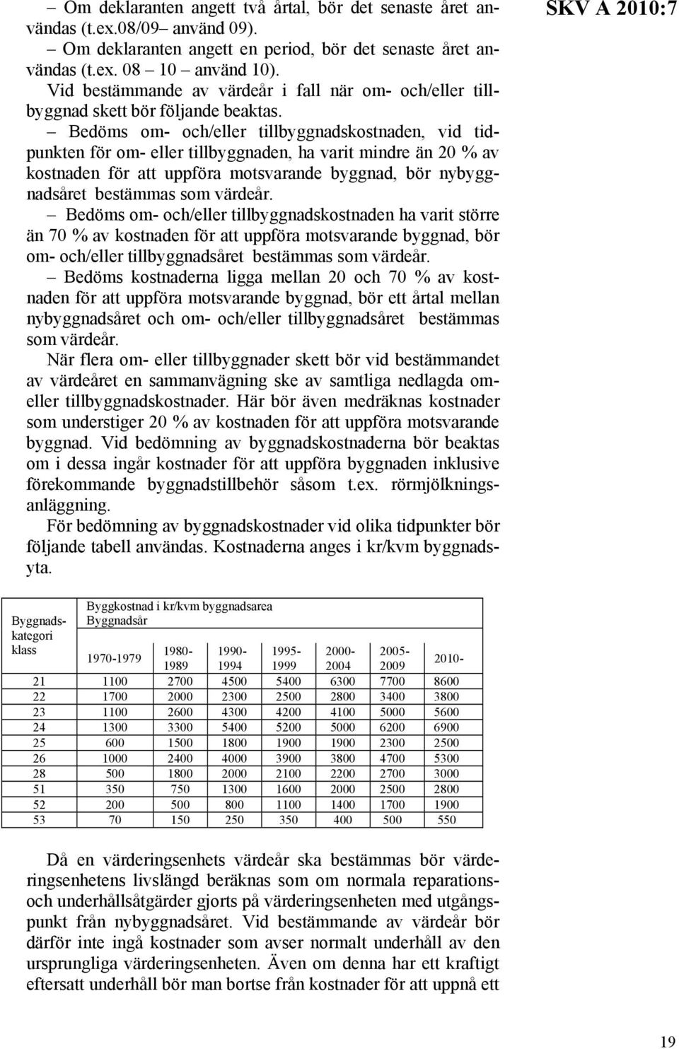 Bedöms om- och/eller tillbyggnadskostnaden, vid tidpunkten för om- eller tillbyggnaden, ha varit mindre än 20 % av kostnaden för att uppföra motsvarande byggnad, bör nybyggnadsåret bestämmas som