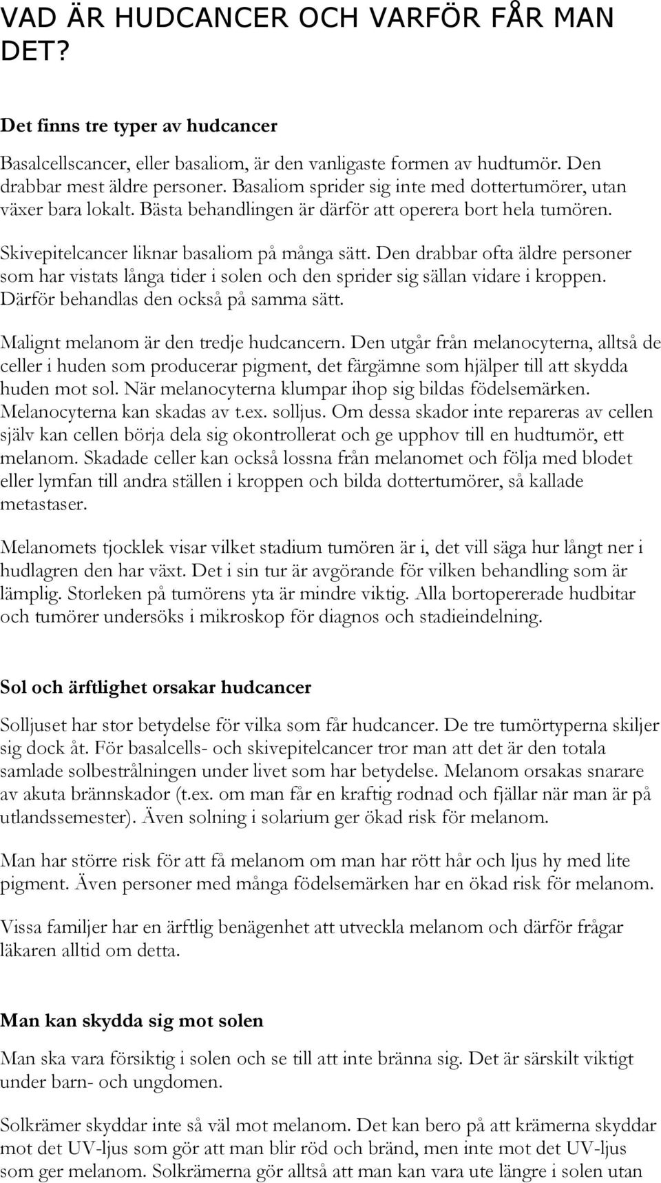 Den drabbar ofta äldre personer som har vistats långa tider i solen och den sprider sig sällan vidare i kroppen. Därför behandlas den också på samma sätt. Malignt melanom är den tredje hudcancern.