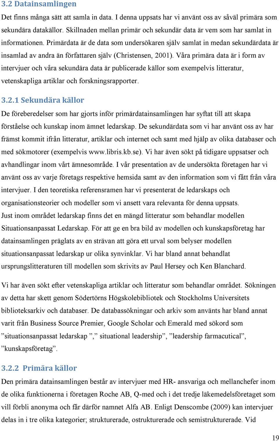 Primärdata är de data som undersökaren själv samlat in medan sekundärdata är insamlad av andra än författaren själv (Christensen, 2001).