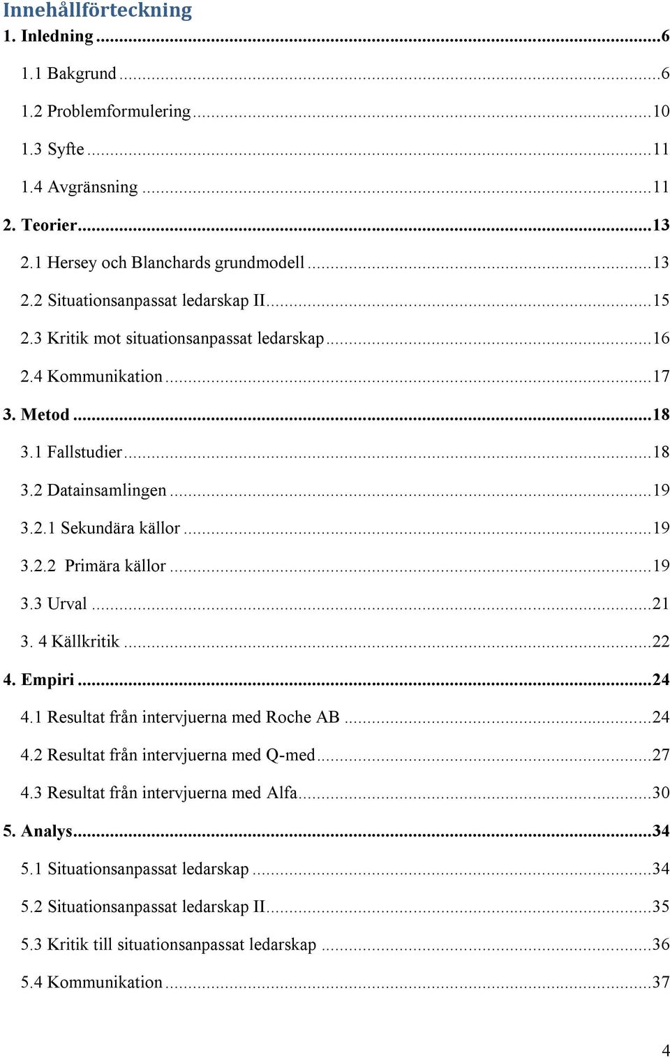 .. 19 3.3 Urval... 21 3. 4 Källkritik... 22 4. Empiri... 24 4.1 Resultat från intervjuerna med Roche AB... 24 4.2 Resultat från intervjuerna med Q-med... 27 4.3 Resultat från intervjuerna med Alfa.