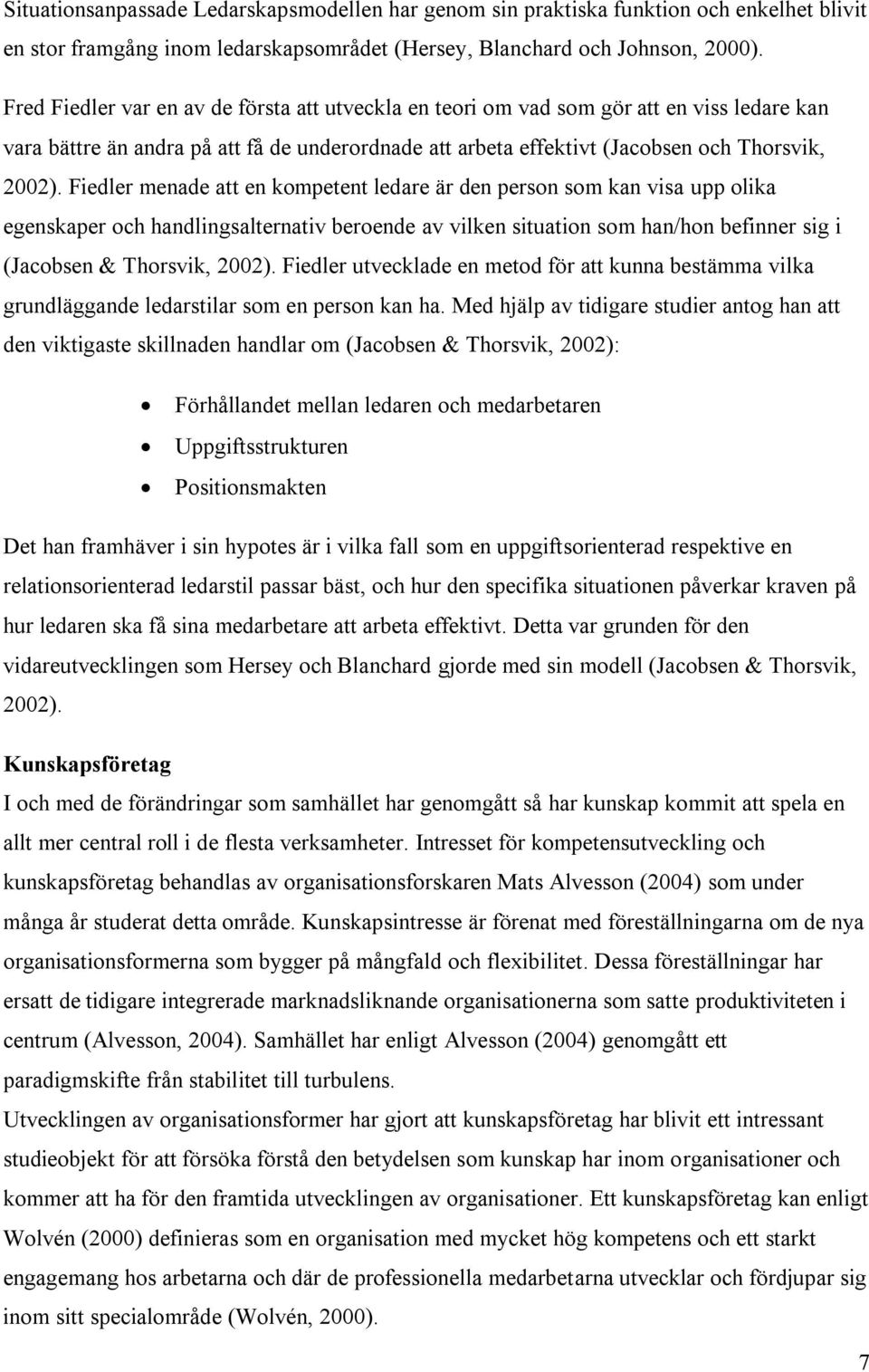 Fiedler menade att en kompetent ledare är den person som kan visa upp olika egenskaper och handlingsalternativ beroende av vilken situation som han/hon befinner sig i (Jacobsen & Thorsvik, 2002).