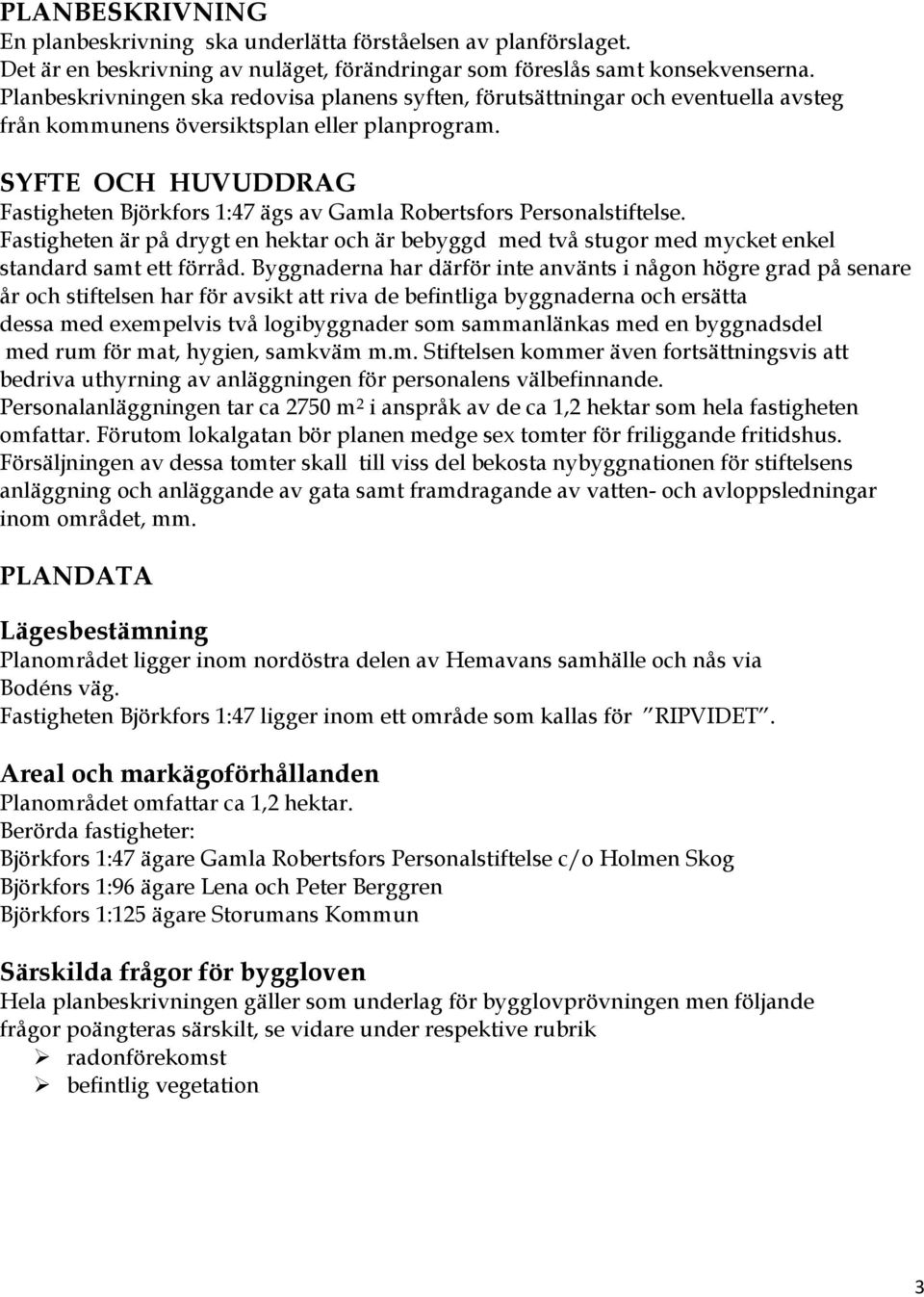 SYFTE OCH HUVUDDRAG Fastigheten Björkfors 1:47 ägs av Gamla Robertsfors Personalstiftelse. Fastigheten är på drygt en hektar och är bebyggd med två stugor med mycket enkel standard samt ett förråd.