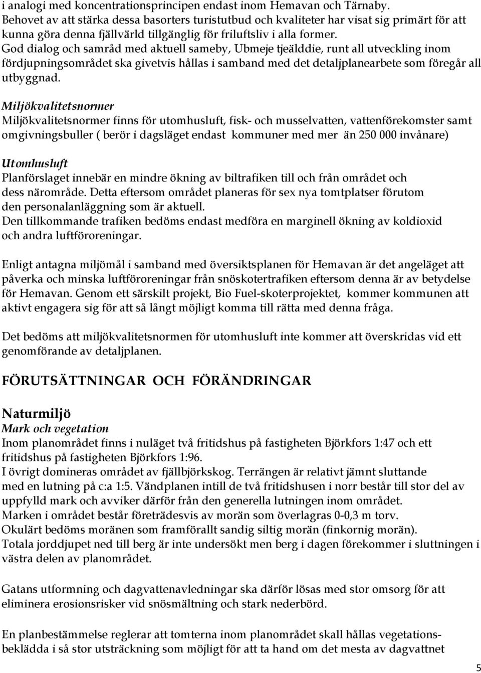 God dialog och samråd med aktuell sameby, Ubmeje tjeälddie, runt all utveckling inom fördjupningsområdet ska givetvis hållas i samband med det detaljplanearbete som föregår all utbyggnad.