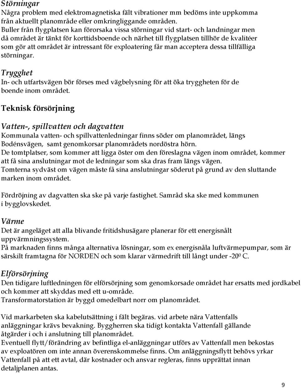 intressant för exploatering får man acceptera dessa tillfälliga störningar. Trygghet In- och utfartsvägen bör förses med vägbelysning för att öka tryggheten för de boende inom området.