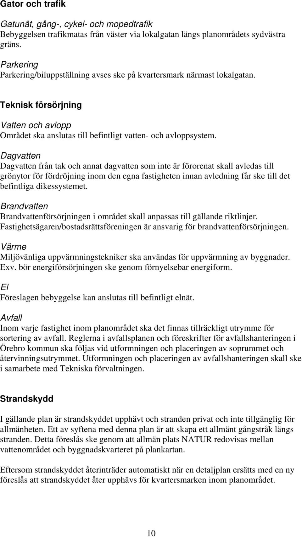 Dagvatten Dagvatten från tak och annat dagvatten som inte är förorenat skall avledas till grönytor för fördröjning inom den egna fastigheten innan avledning får ske till det befintliga dikessystemet.