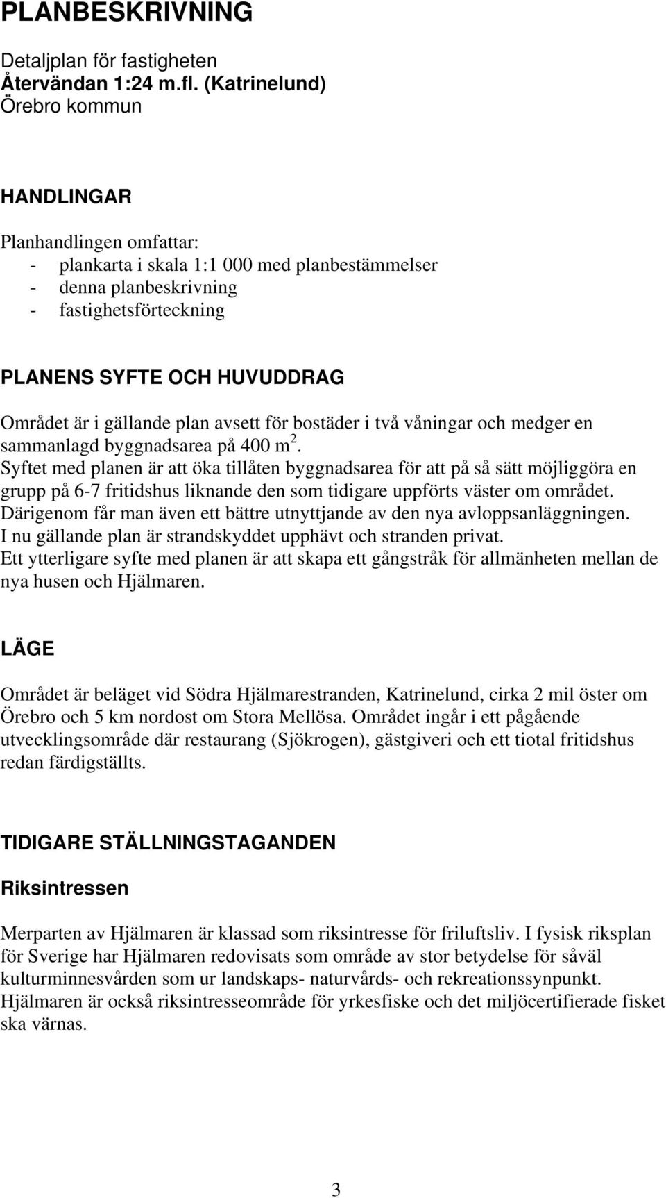 i gällande plan avsett för bostäder i två våningar och medger en sammanlagd byggnadsarea på 400 m 2.