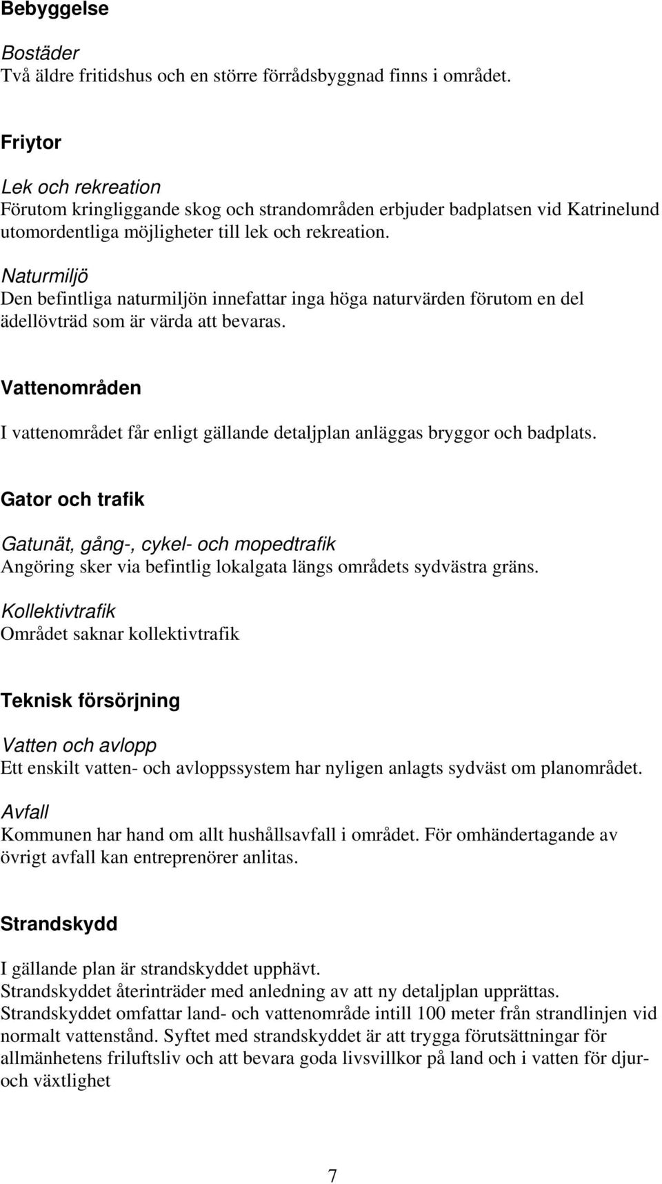 Naturmiljö Den befintliga naturmiljön innefattar inga höga naturvärden förutom en del ädellövträd som är värda att bevaras.