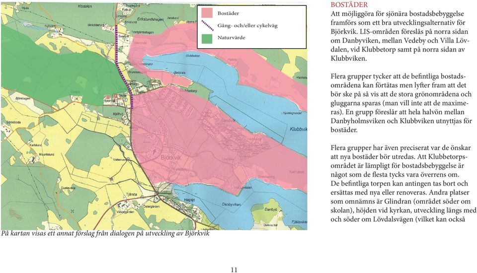 Flera grupper tycker att de befntliga bostadsområdena kan förtätas men lyfer fram att det bör ske på så vis att de stora grönområdena och gluggarna sparas (man vill inte att de maximeras).