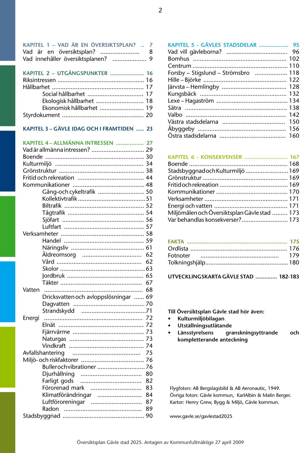 .. 30 Kulturmiljö... 34 Grönstruktur... 38 Fritid och rekreation... 44 Kommunikationer... 48 Gång-och cykeltrafik... 50 Kollektivtrafik... 51 Biltrafik... 52 Tågtrafik... 54 Sjöfart... 56 Luftfart.