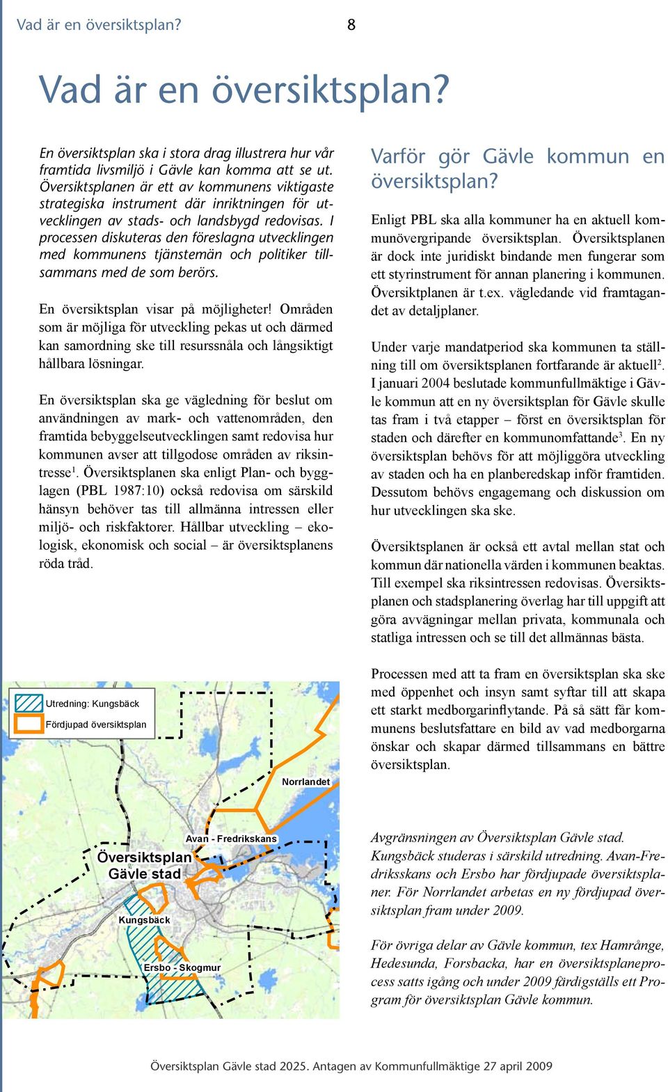 I processen diskuteras den föreslagna utvecklingen med kommunens tjänstemän och politiker tillsammans med de som berörs. En översiktsplan visar på möjligheter!