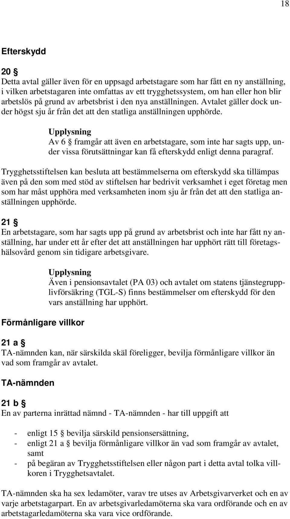 Upplysning Av 6 framgår att även en arbetstagare, som inte har sagts upp, under vissa förutsättningar kan få efterskydd enligt denna paragraf.