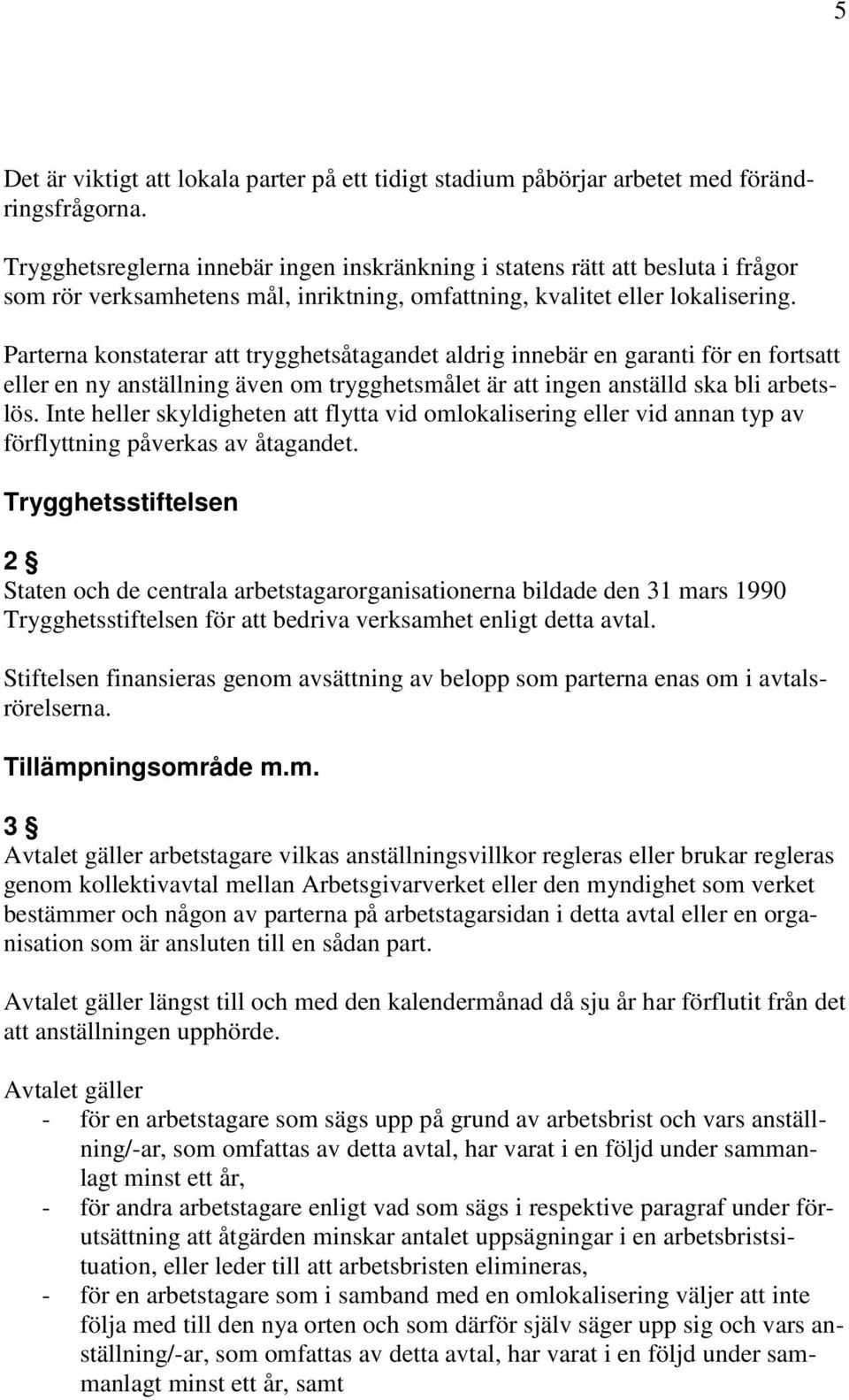 Parterna konstaterar att trygghetsåtagandet aldrig innebär en garanti för en fortsatt eller en ny anställning även om trygghetsmålet är att ingen anställd ska bli arbetslös.