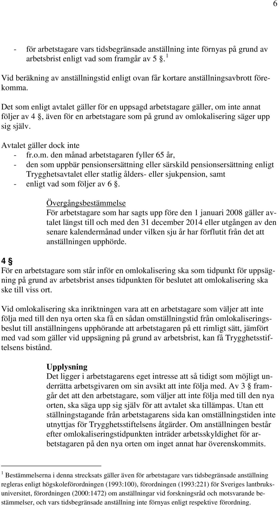 Det som enligt avtalet gäller för en uppsagd arbetstagare gäller, om inte annat följer av 4, även för en arbetstagare som på grund av omlokalisering säger upp sig själv. Avtalet gäller dock inte - fr.