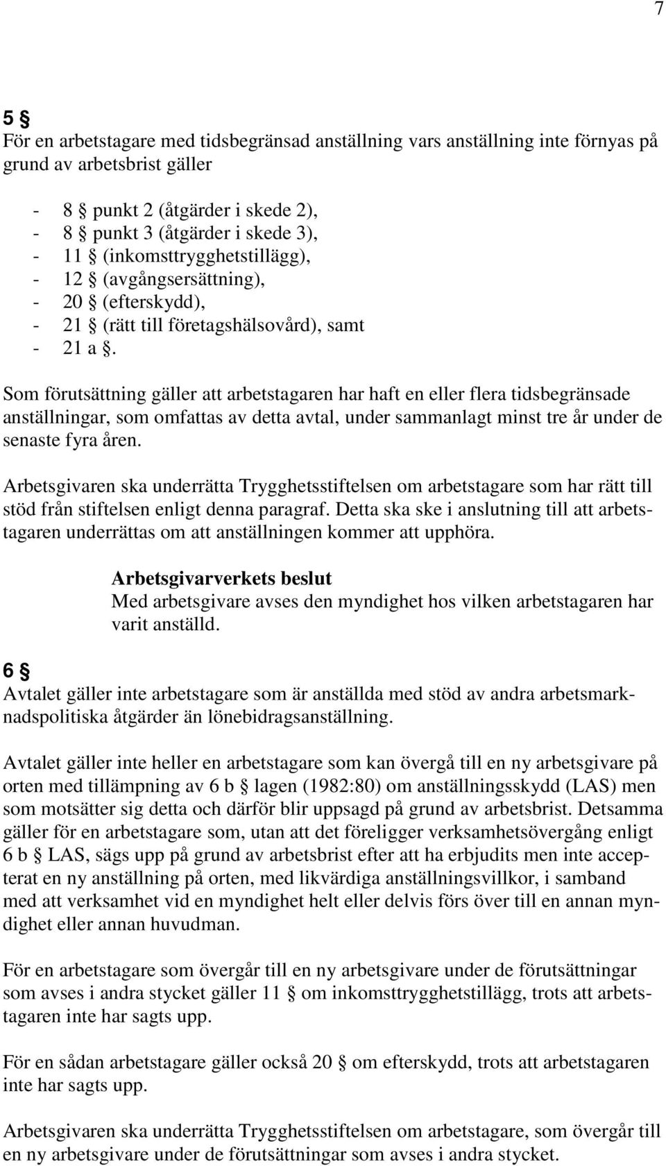 Som förutsättning gäller att arbetstagaren har haft en eller flera tidsbegränsade anställningar, som omfattas av detta avtal, under sammanlagt minst tre år under de senaste fyra åren.