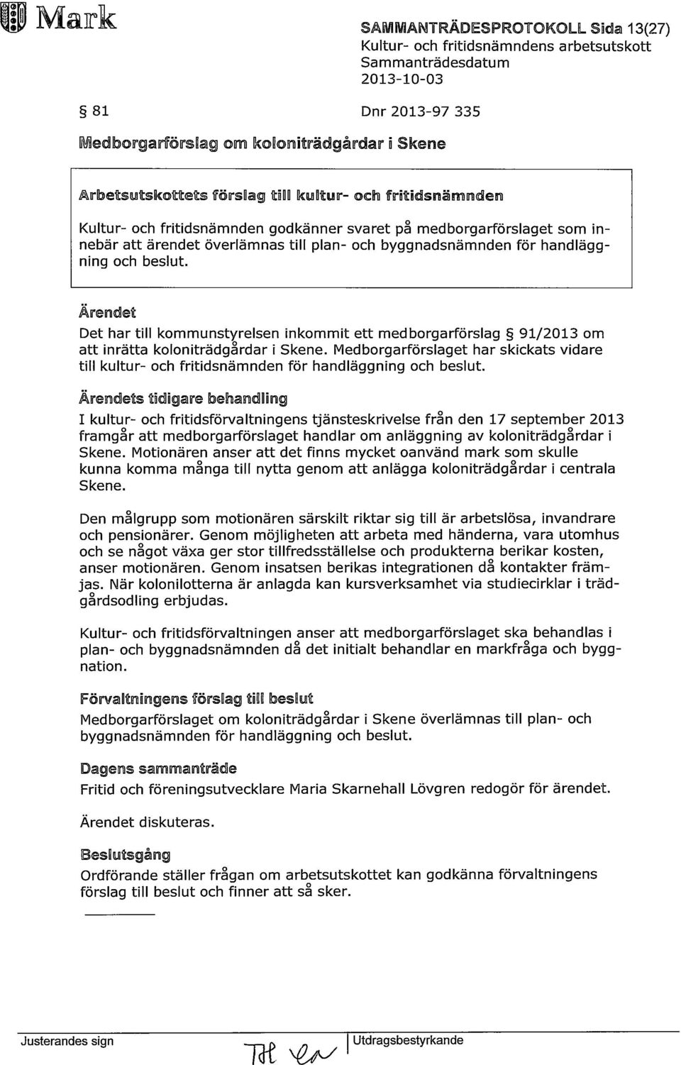 Ärendet Det har till kommunstyrelsen inkommit ett medborgarförslag 91/2013 om att inrätta koloniträdgårdar i Skene.