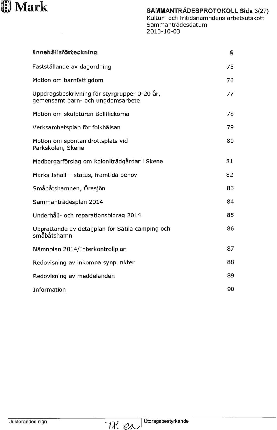 koloniträdgårdar i Skene 81 Marks Ishall - status, framtida behov 82 Småbåtshamnen, Öresjön 83 Sammanträdesplan 2014 84 Underhåll- och reparationsbidrag 2014 85 Upprättande av