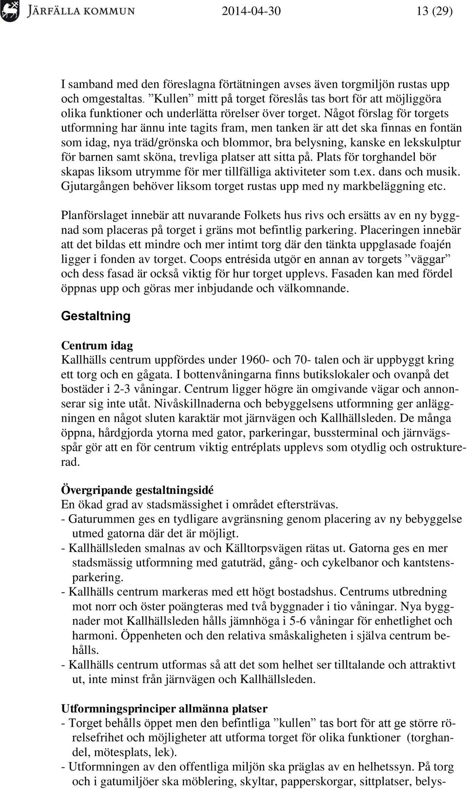 Något förslag för torgets utformning har ännu inte tagits fram, men tanken är att det ska finnas en fontän som idag, nya träd/grönska och blommor, bra belysning, kanske en lekskulptur för barnen samt